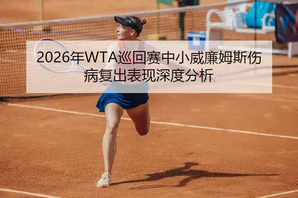 2026年WTA巡回赛中小威廉姆斯伤病复出表现深度分析