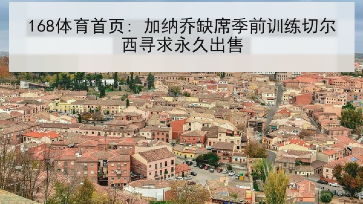 168体育首页: 加纳乔缺席季前训练切尔西寻求永久出售