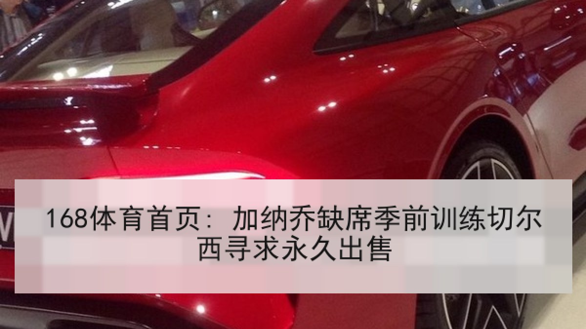 168体育首页: 加纳乔缺席季前训练切尔西寻求永久出售