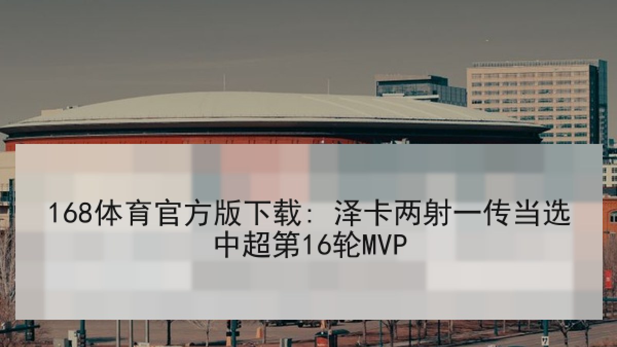 168体育官方版下载: 泽卡两射一传当选中超第16轮MVP