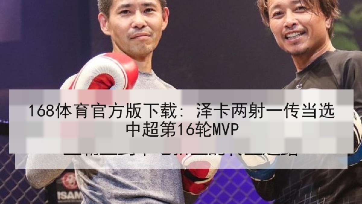 168体育官方版下载: 泽卡两射一传当选中超第16轮MVP