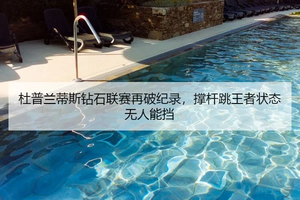 杜普兰蒂斯钻石联赛再破纪录，撑杆跳王者状态无人能挡