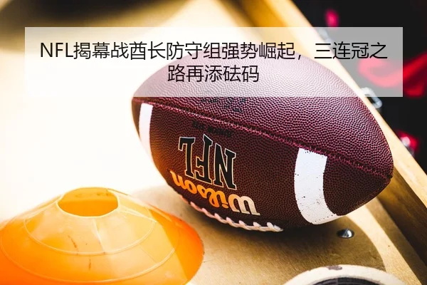 NFL揭幕战酋长防守组强势崛起，三连冠之路再添砝码