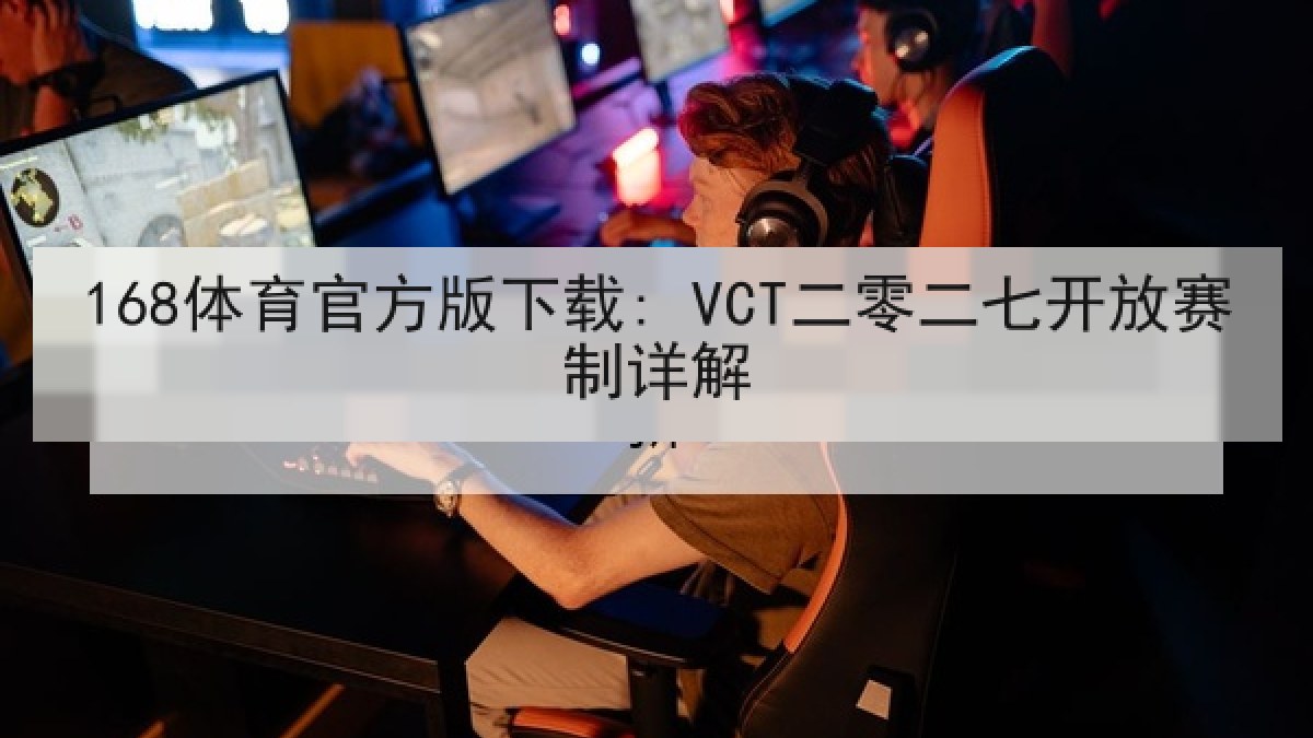 168体育官方版下载: VCT二零二七开放赛制详解