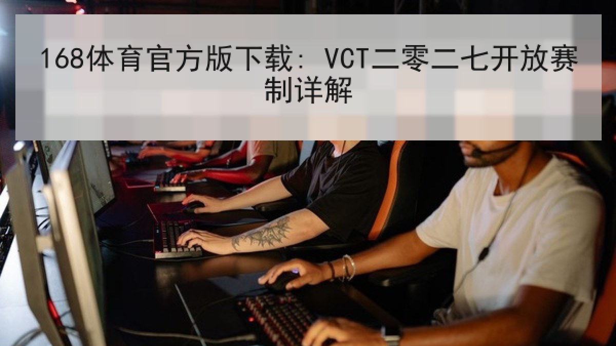 168体育官方版下载: VCT二零二七开放赛制详解