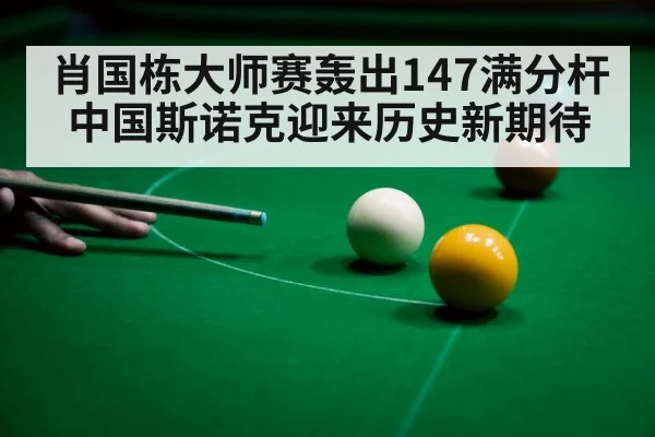 肖国栋大师赛轰出147满分杆 中国斯诺克迎来历史新期待