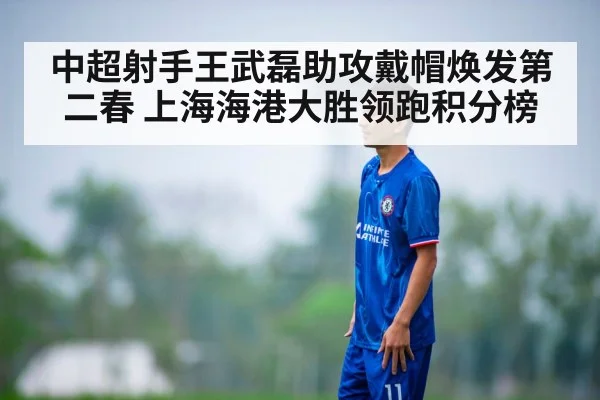 中超射手王武磊助攻戴帽焕发第二春 上海海港大胜领跑积分榜